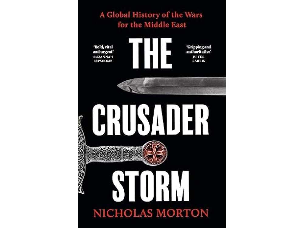 The Crusader Storm: A Global History of the Wars for the Middle East