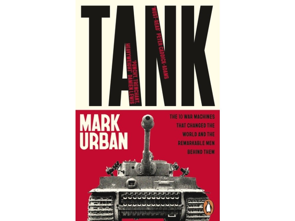 Tank: The 10 War Machines That Changed the World and the Remarkable Men Behind Them