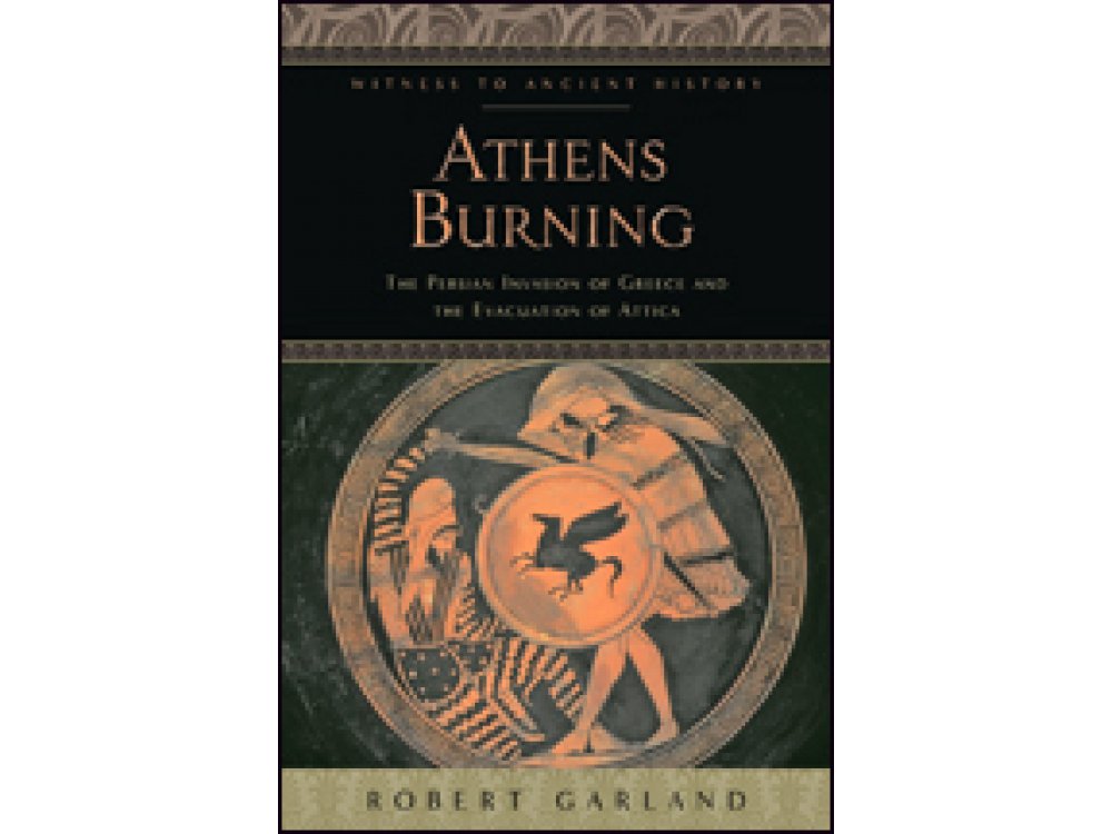 Athens Burning: The Persian Invasion of Greece and the Evacuation of Attica