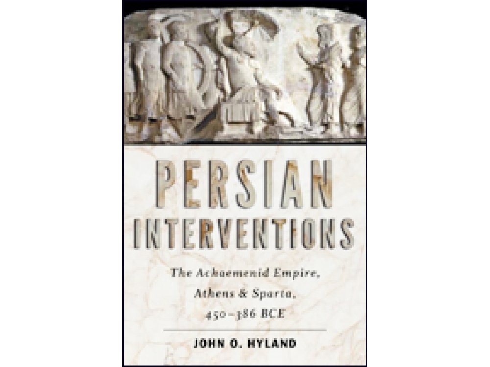 Persian Interventions: The Achaemenid Empire, Athens & Sparta 450-386 BCE