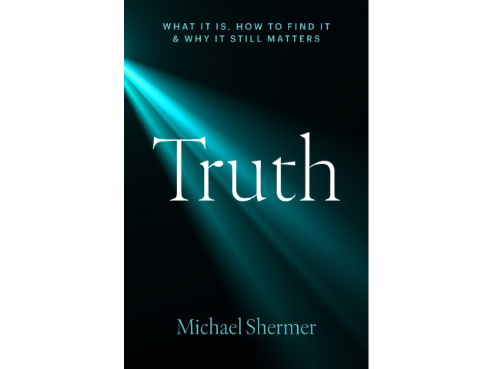 Truth: What It Is, How to Find It, and Why It Still Matters
