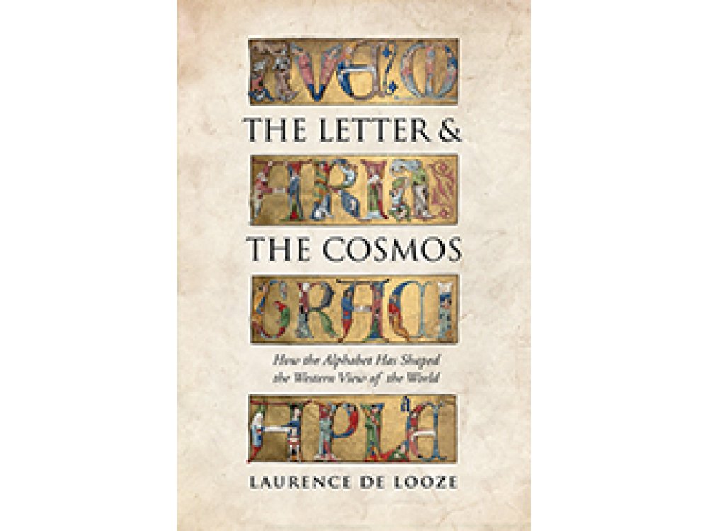 The Letter and the Cosmos: How the Alphabet Has Shaped the Western View of the World