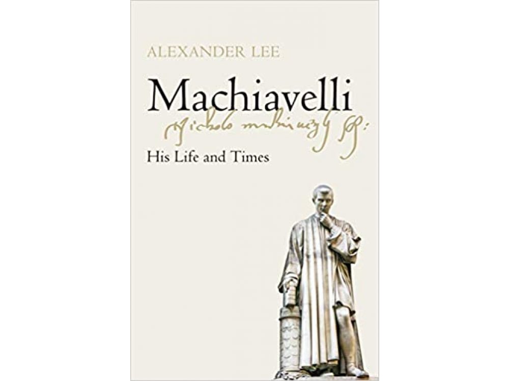 Machiavelli: His Life and Times