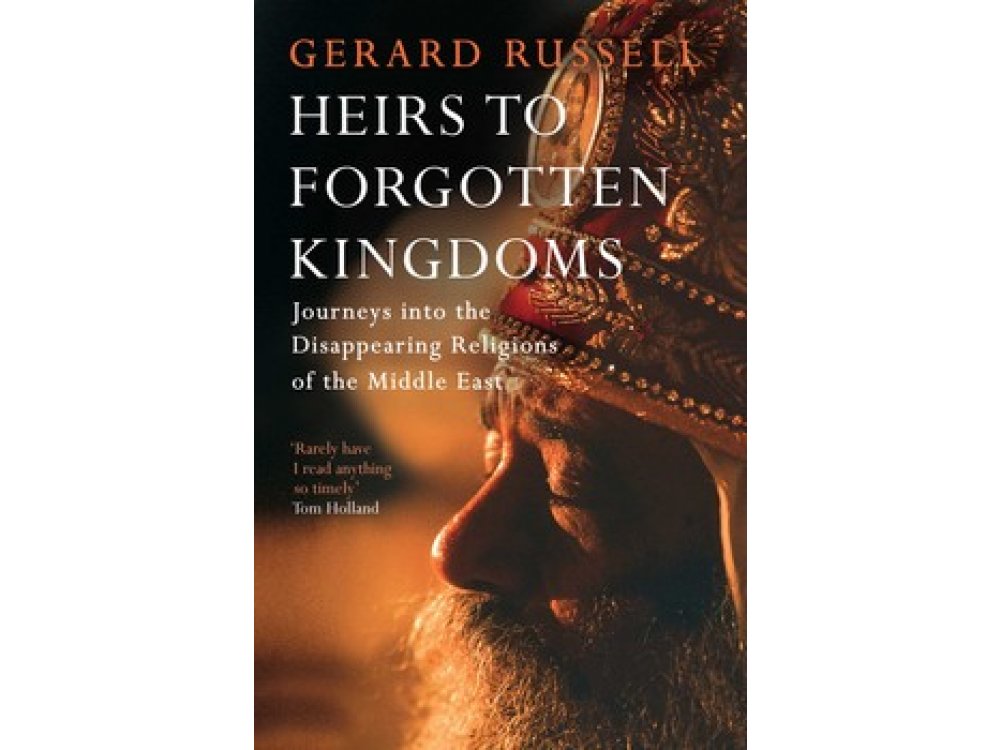 Heirs to Forgotten Kingdoms: Journeys into the Disappearing Religions of the Middle East