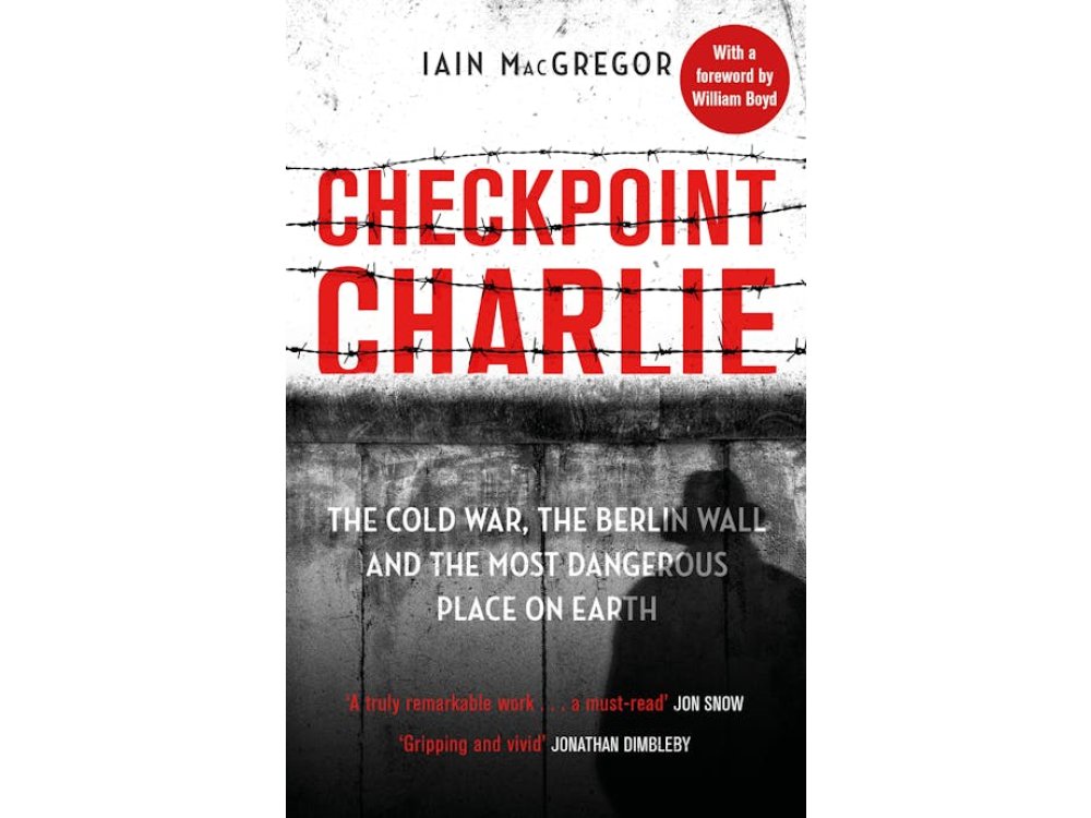 Checkpoint Charlie: The Cold War, the Berlin Wall and the Most Dangerous Place on Earth