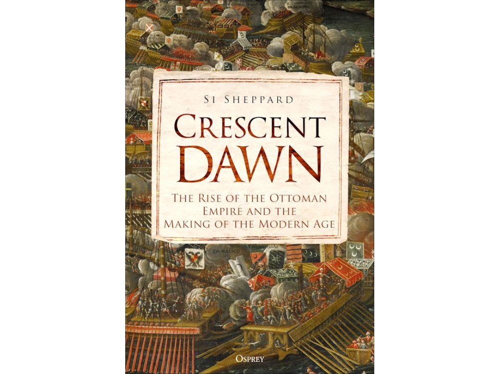 Crescent Dawn: The Rise of the Ottoman Empire and the Making of the Modern Age