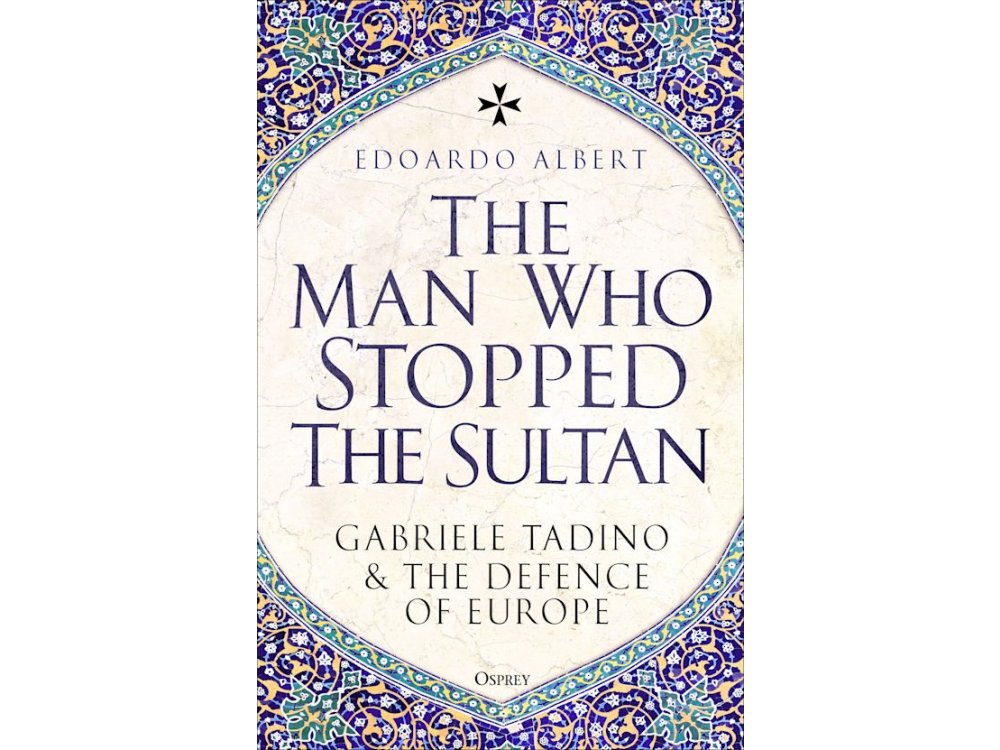 The Man Who Stopped the Sultan: Gabriele Tadino and the Defence of Europe
