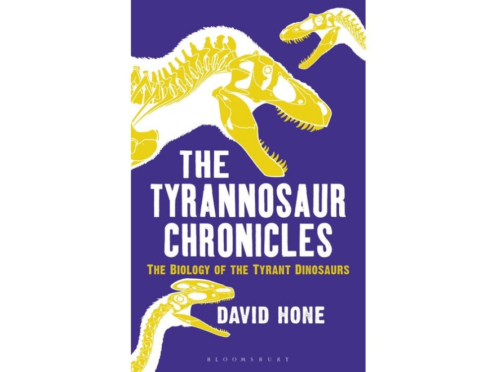 The Tyrannosaur Chronicles: The Biology of the Tyrant Dinosaurs