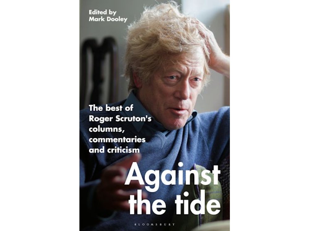 Against the Tide: The Best of Roger Scruton's Columns, Commentaries and Criticism