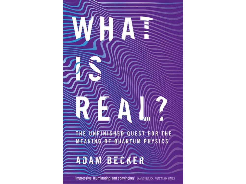 What is Real?: The Unfinished Quest for the Meaning of Quantum Physics