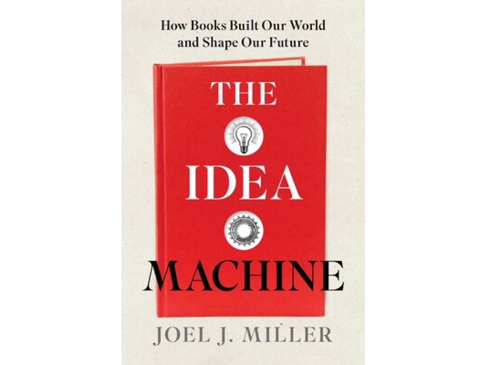 The Idea Machine: How Books Built Our World and Shape Our Future