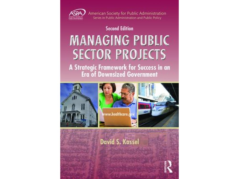 Managing Public Sector Projects: A Strategic Framework for Success in an Era of Downsized Government