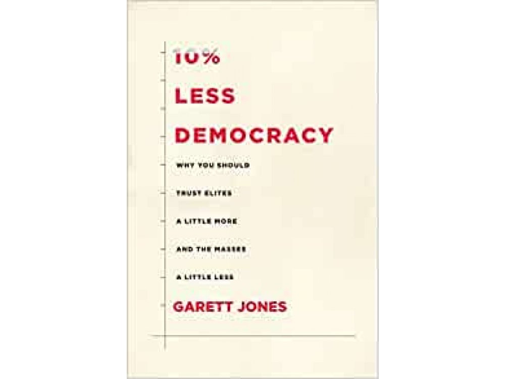 10% Less Democracy: Why You Should Trust Elites A Little More and the Masses A Little Less