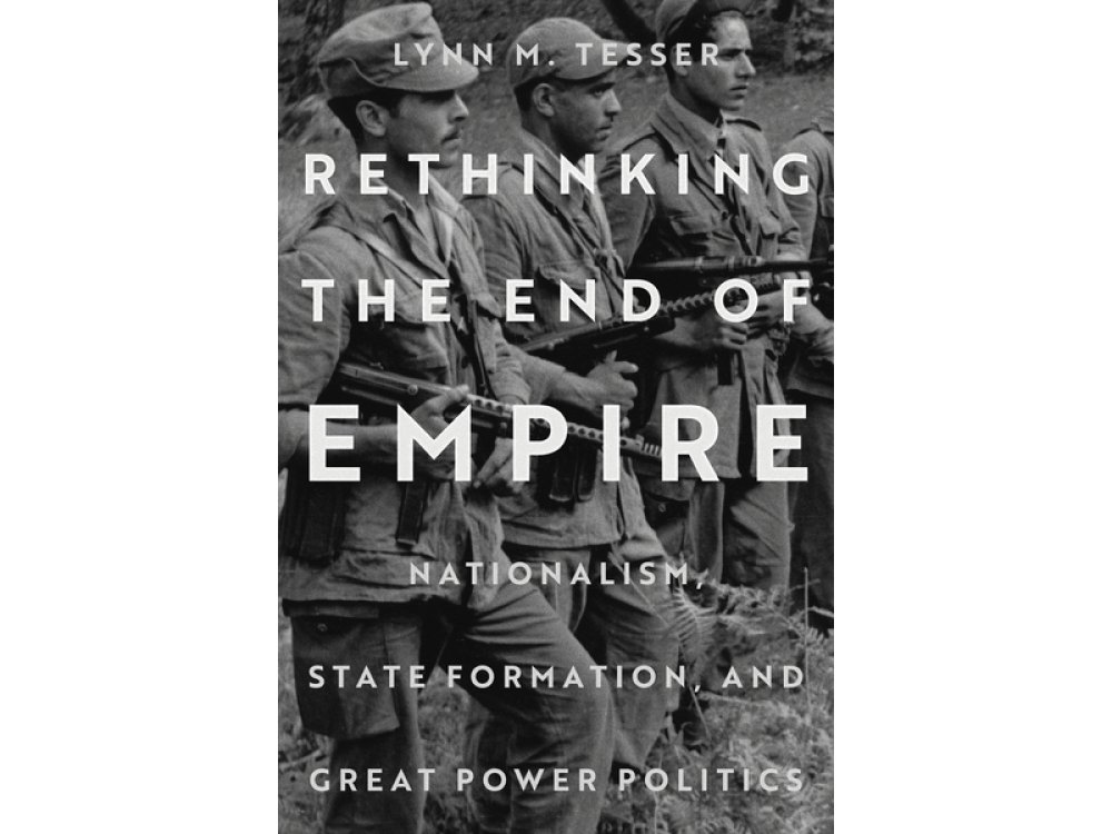 Rethinking the End of Empire: Nationalism, State Formation, and Great Power Politics