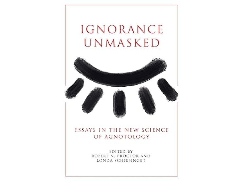 Ignorance Unmasked: Essays in the New Science of Agnotology