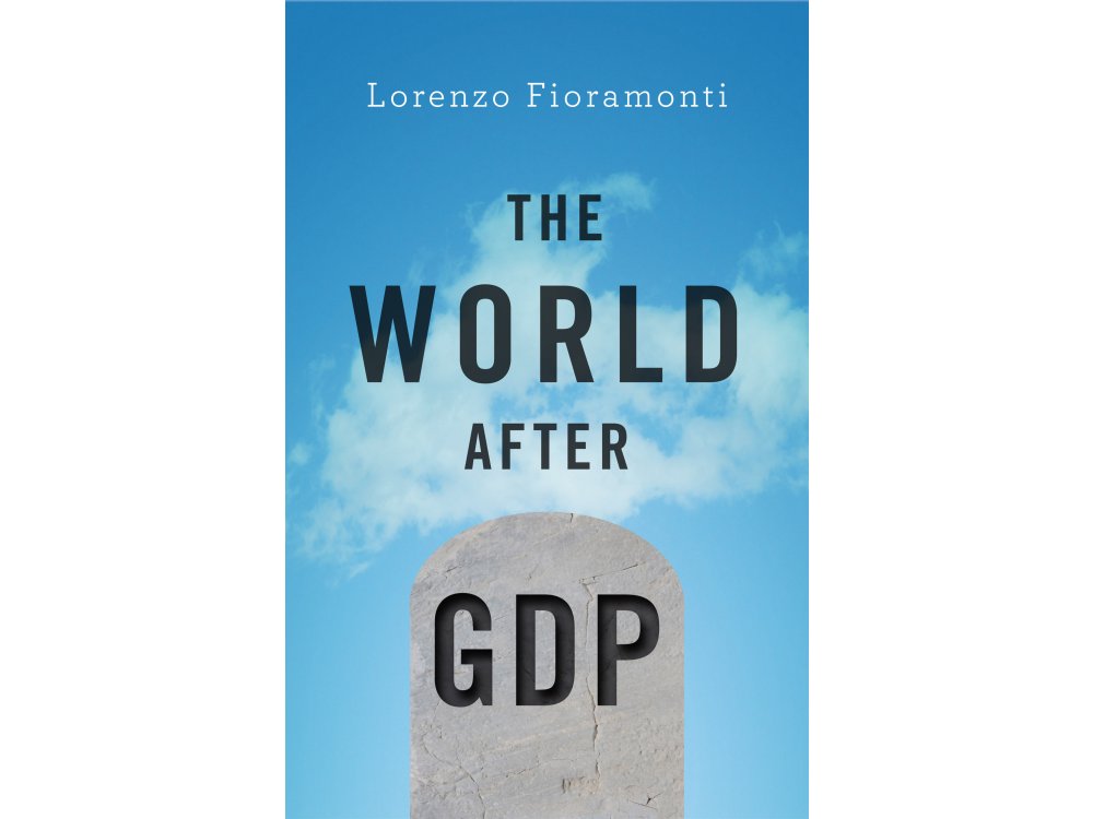 The World After GDP : Economics, Politics and International Relations in the Post-Growth Era