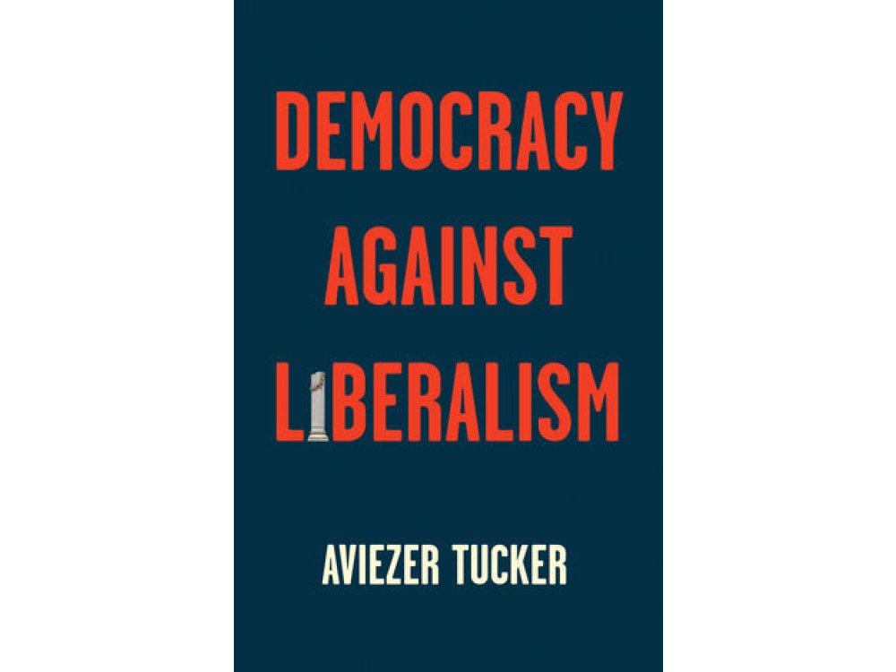 Democracy Against Liberalism: Its Rise and Fall