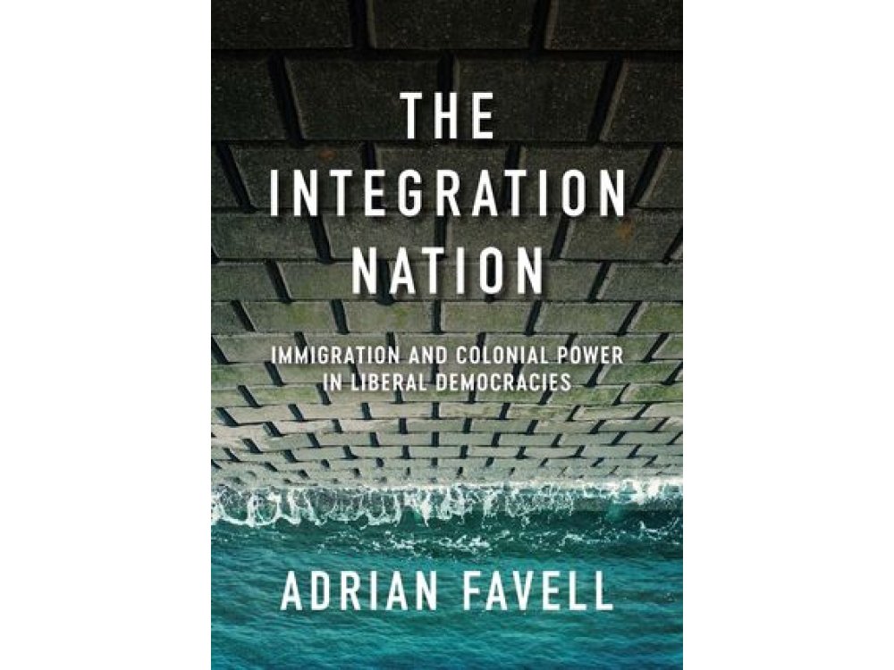 The Integration Nation: Immigration and Colonial Power in Liberal Democracies