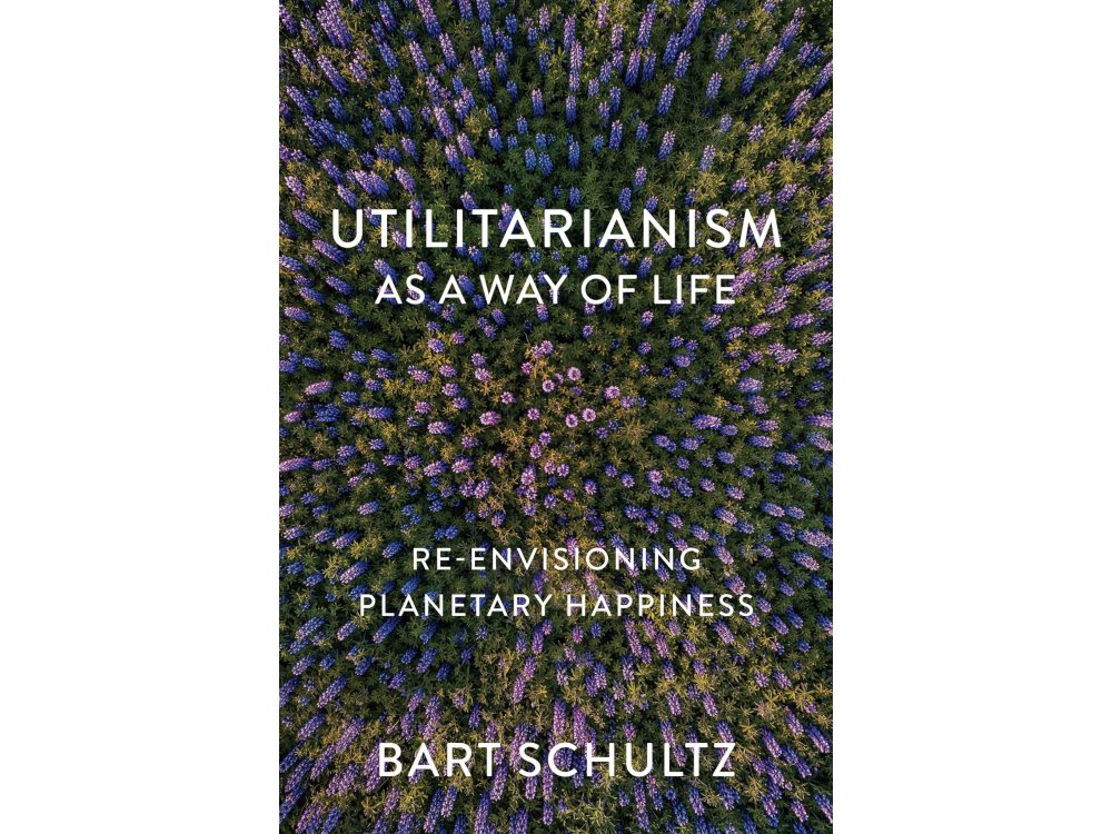 Utilitarianism as a Way of Life: Re-Envisioning Planetary Happiness