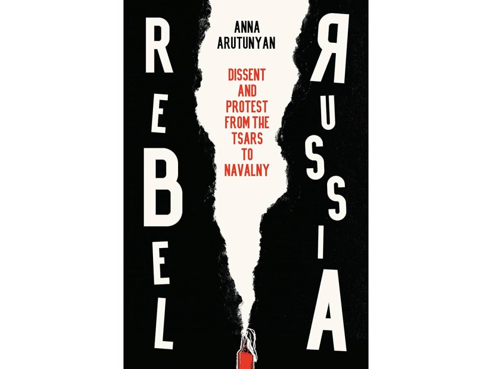 Rebel Russia: Dissent and Protest from the Tsars to Navalny