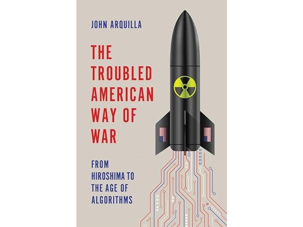 The Troubled American Way of War: From Hiroshima to the Age of Algorithms