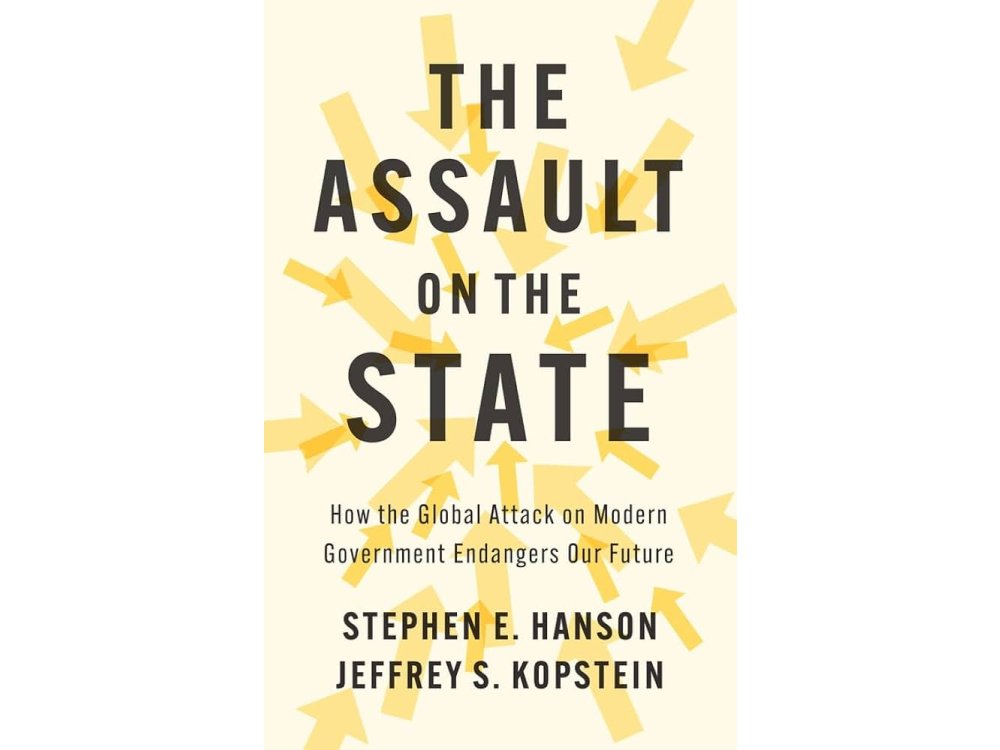The Assault on the State: How the Global Attack on Modern Government Endangers Our Future