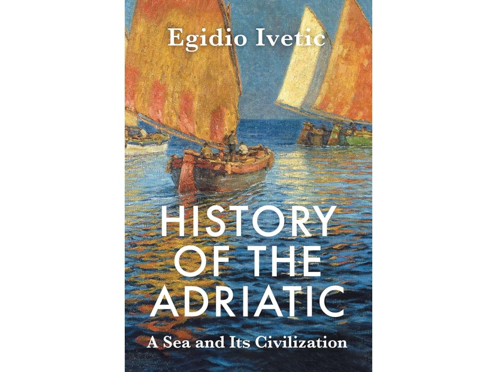 History of the Adriatic: A Sea and Its Civilization