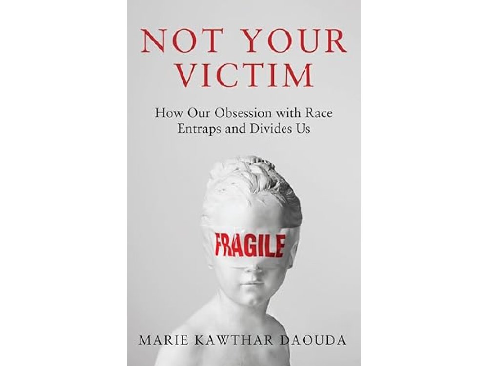 Not Your Victim: How Our Obsession with Race Entraps and Divides Us