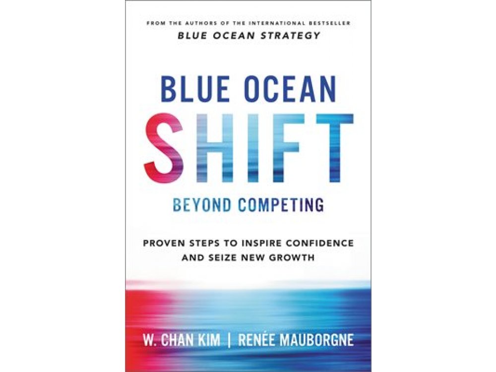 Blue Ocean Shift: Beyond Competing - Proven Steps to Inspire Confidence and Seize New Growth