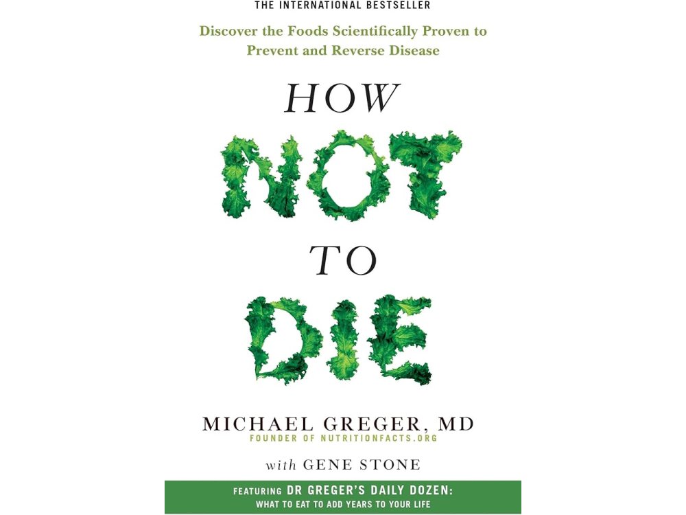 How not to Die: Discover the Foods Scientifically Proven to Prevent and Reverse Disease