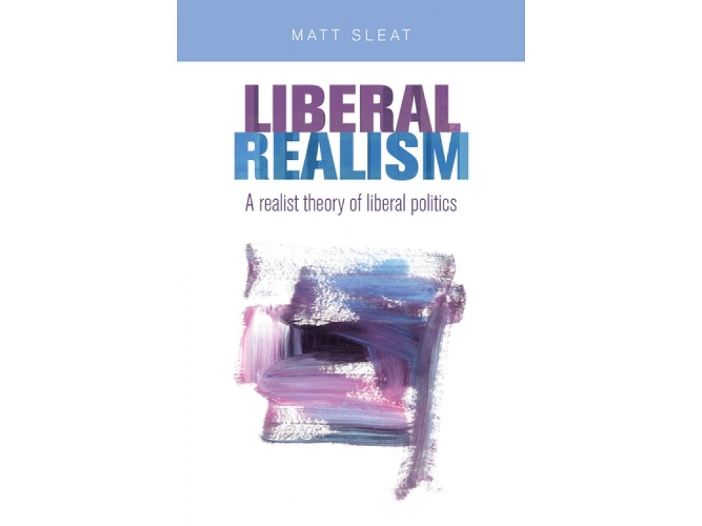 Liberal Realism: A Realist Theory of Liberal Politics