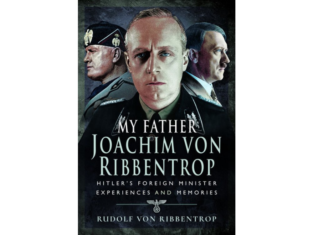 My Father Joachim von Ribbentrop: Hitler's Foreign Minister, Experiences and Memories