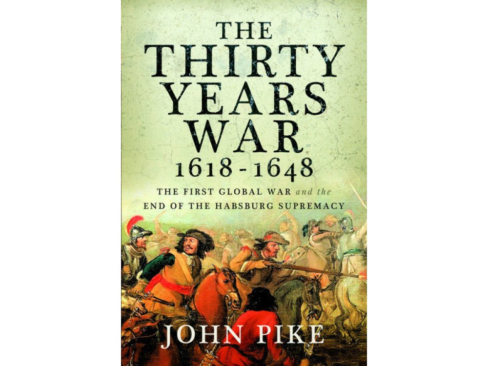 The Thirty Years War, 1618 - 1648: The First Global War and the end of Habsburg Supremacy