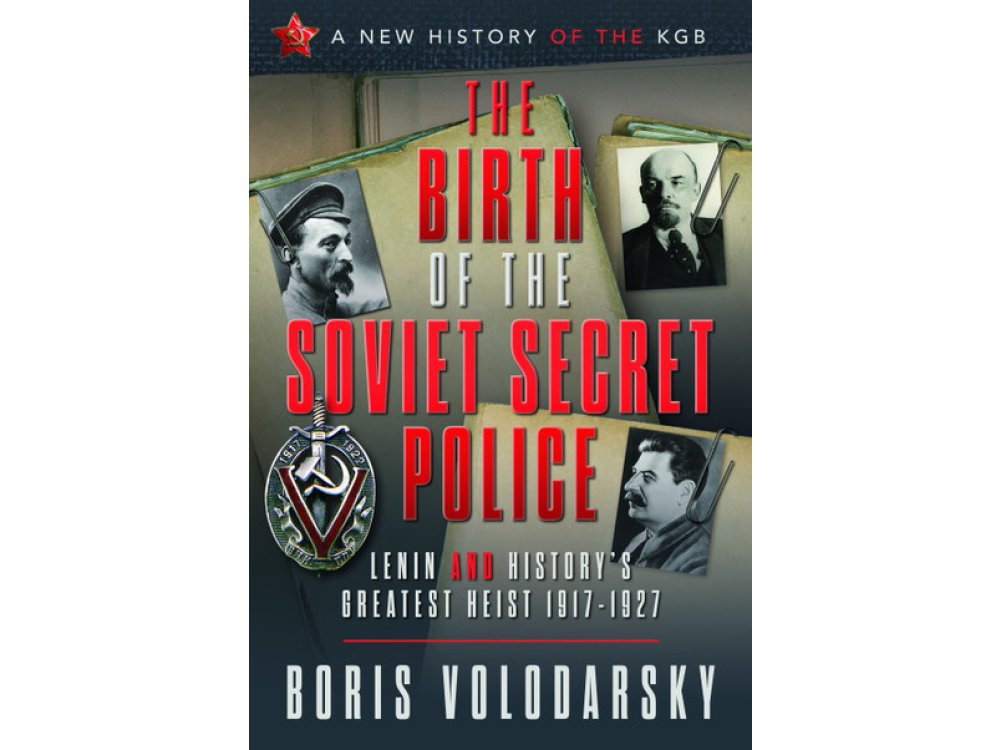 The Birth of the Soviet Secret Police: Lenin and History's Greatest Heist, 1917-1927