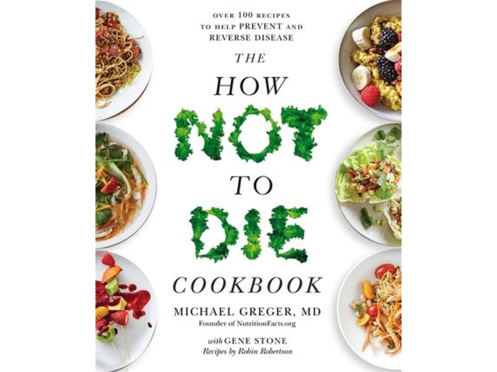 The How not to Die Cookbook: Over 100 Recipes to Help Prevent and Reverse Disease