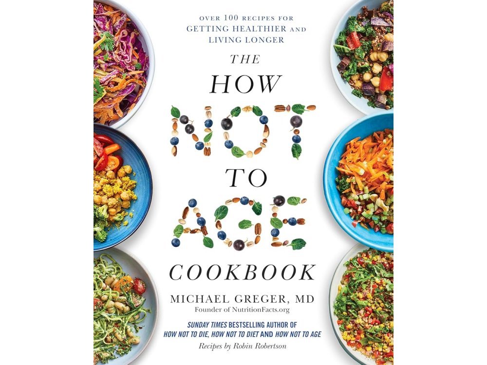 The How Not to Age Cookbook: Over 100 Recipes for Getting Healthier and Living Longer