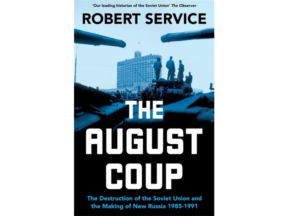 The August Coup: The Destruction of the Soviet Union and the Making of New Russia 1985-1991