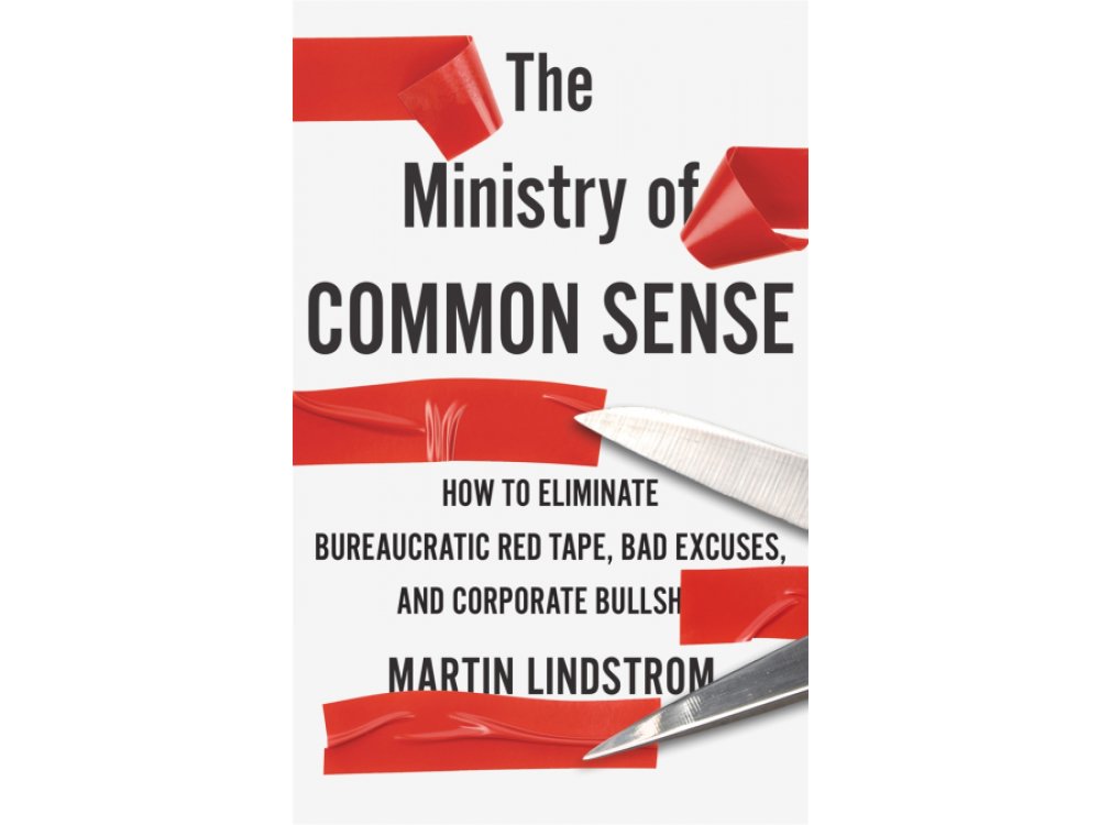 The Ministry of Common Sense: How to Eliminate Bureaucratic Red Tape, Bad Excuses, and Corporate Bullshit