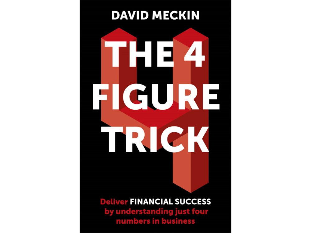 The 4 Figure Trick: Deliver Financial Success by Understanding Just Four Numbers in Business