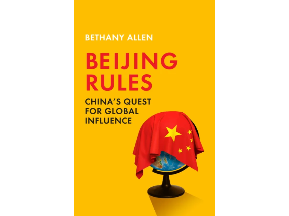 Beijing Rules: China's Quest for Global Influence