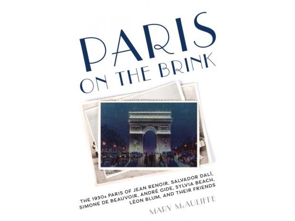 Paris on the Brink: The 1930s Paris of Jean Renoir, Salvador Dali, Simone de Beauvoir, Andre Gide, Sylvia Beach, Leon Blum and Their Friends