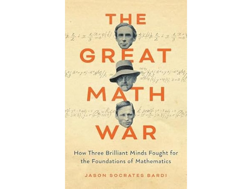The Great Math War: How Three Brilliant Minds Fought for the Foundations of Mathematics