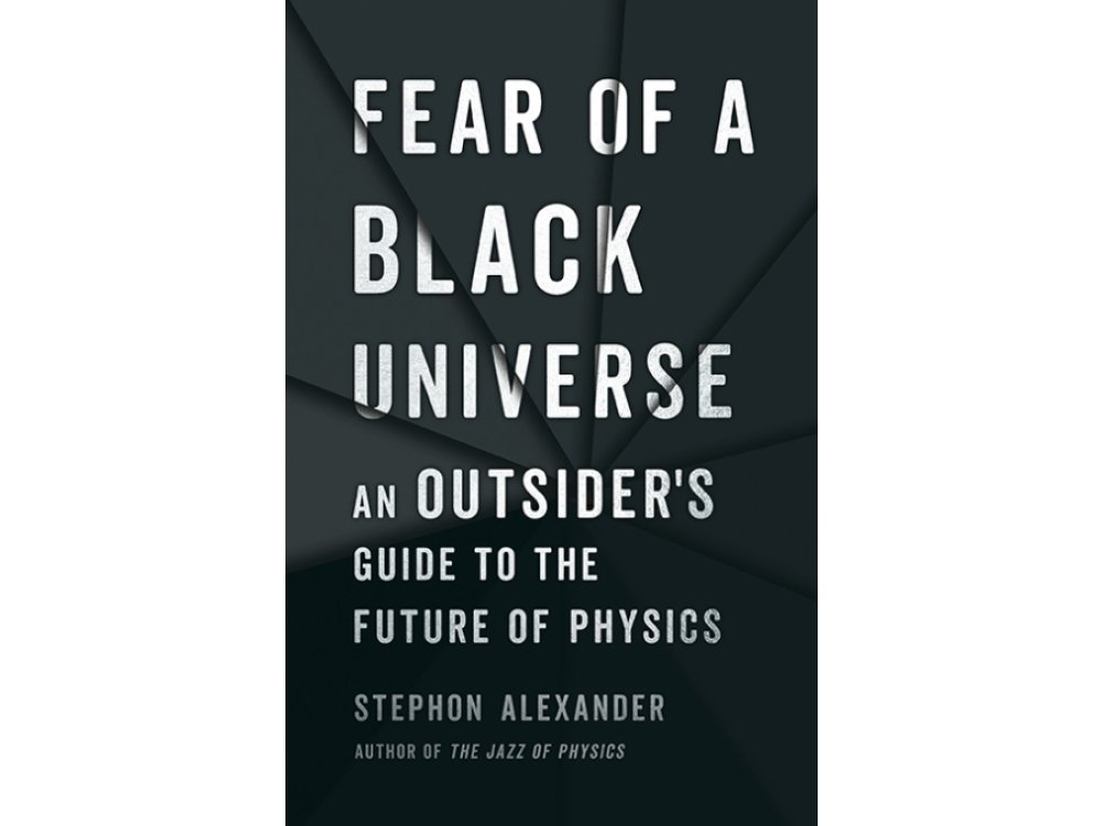 Fear of a Black Universe : An Outsider's Guide to the Future of Physics