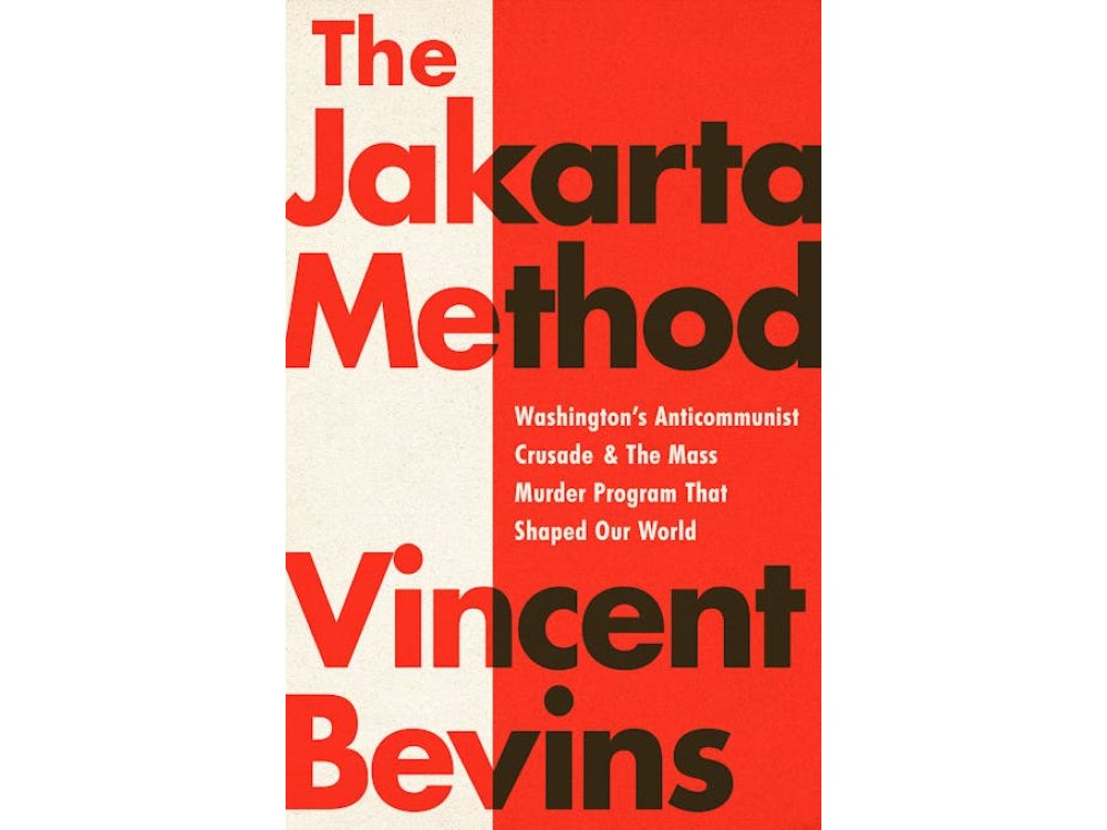 The Jakarta Method: Washington's Anticommunist Crusade and the Mass Murder Program that Shaped Our World