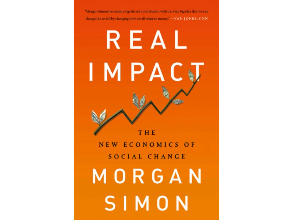 Real Impact : The New Economics of Social Change