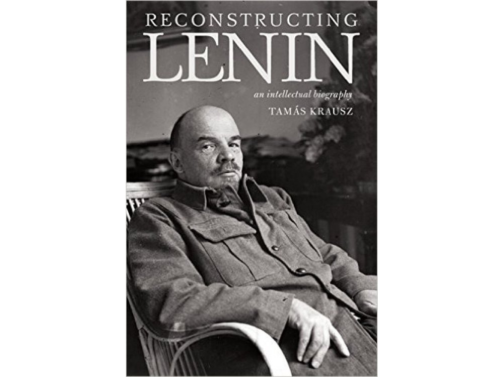 Reconstructing Lenin: An Intellectual Biography