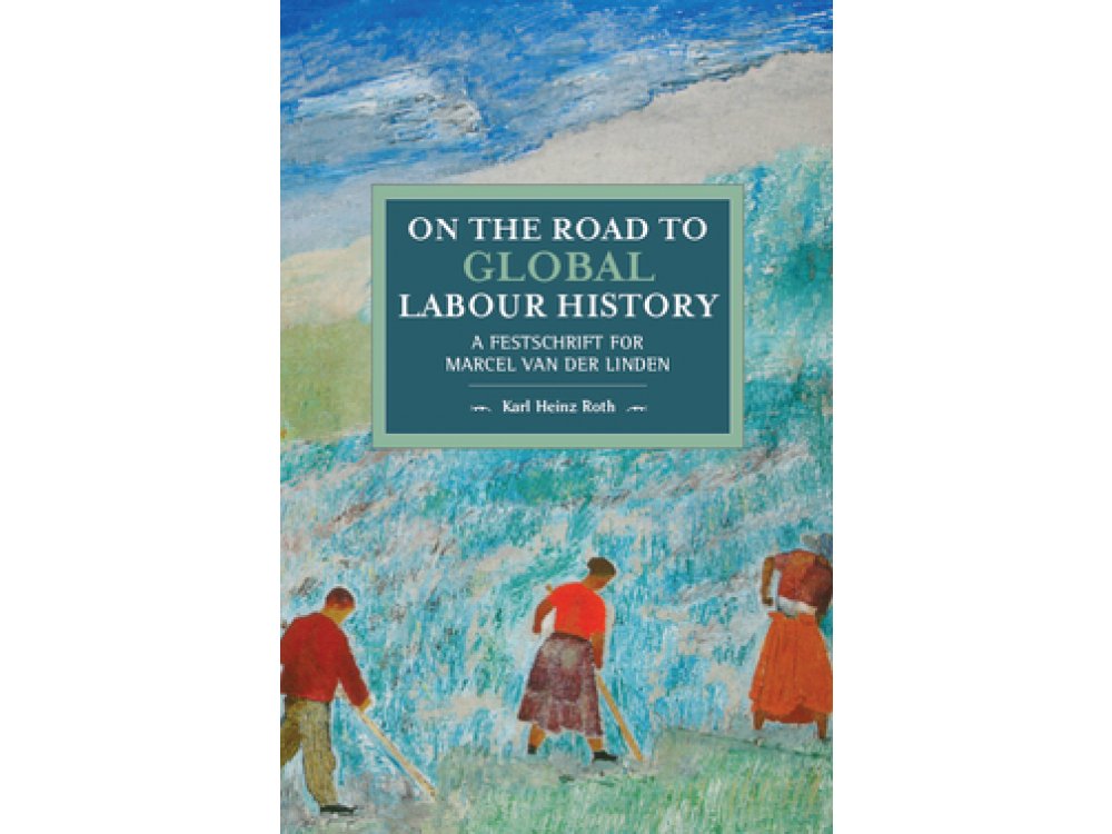 On the Road to Global Labour History: A Festschrift for Marcel van der Linden