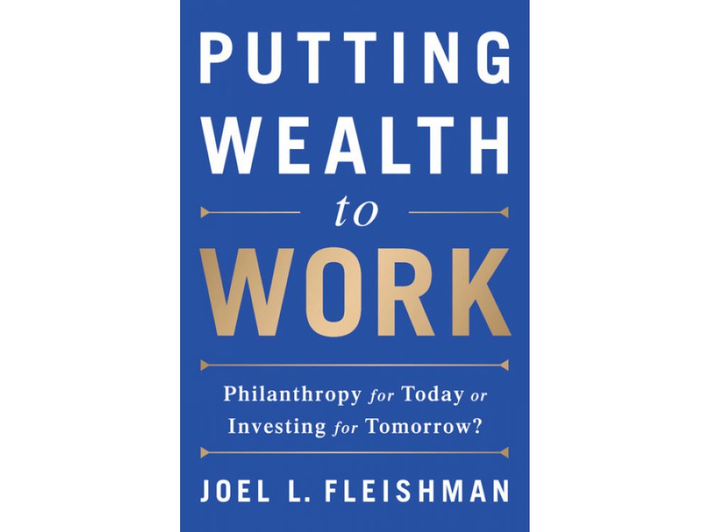 Putting Wealth to Work : Philanthropy for Today or Investing for Tomorrow?