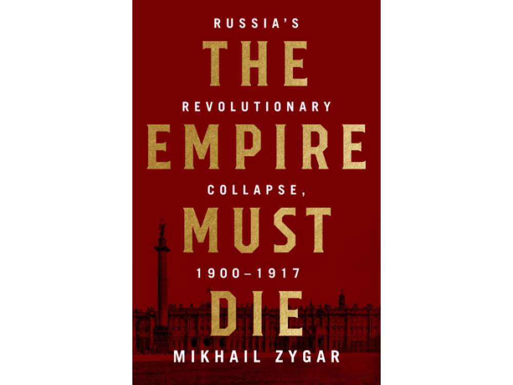 The Empire Must Die: Russia's Revolutionary Collapse, 1900-1917