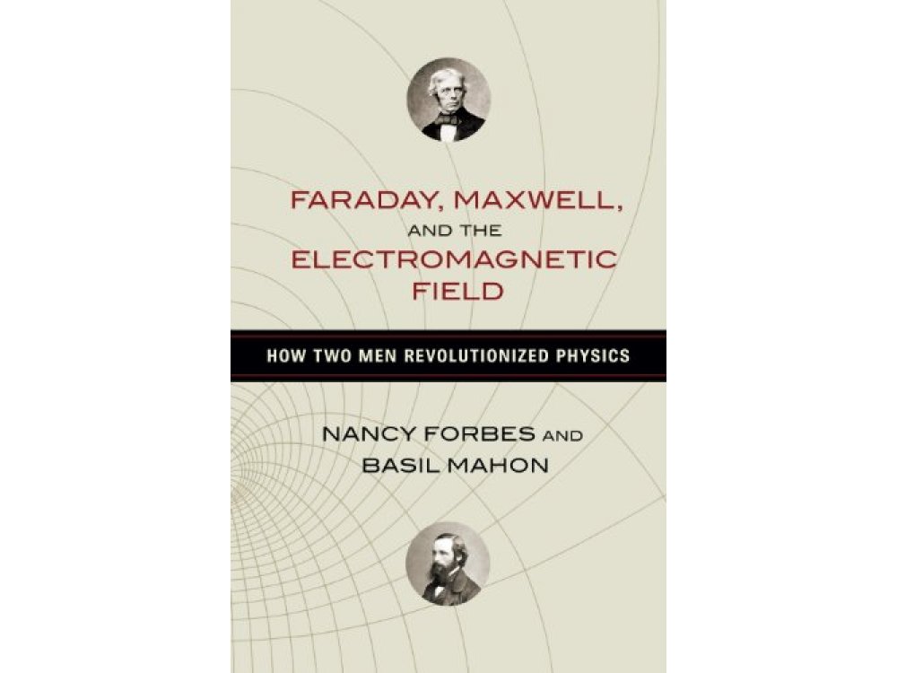 Faraday, Maxwell, and the Electromagnetic Field: How Two Men Revolutionized Physics